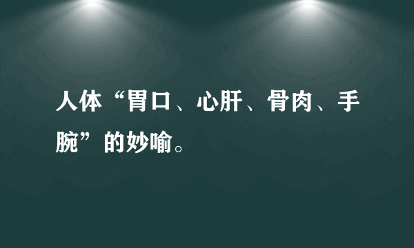 人体“胃口、心肝、骨肉、手腕”的妙喻。