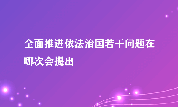 全面推进依法治国若干问题在哪次会提出