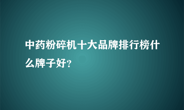 中药粉碎机十大品牌排行榜什么牌子好？