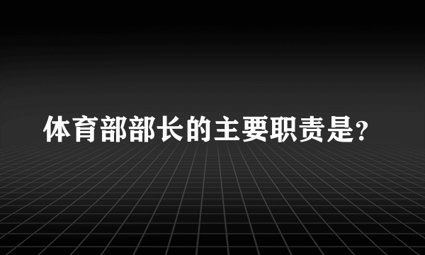 体育部部长的主要职责是？