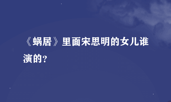 《蜗居》里面宋思明的女儿谁演的？