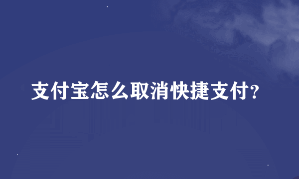 支付宝怎么取消快捷支付？