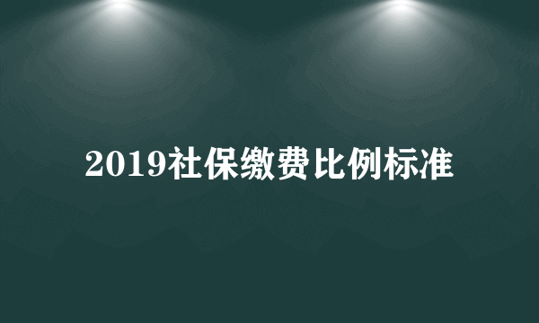 2019社保缴费比例标准