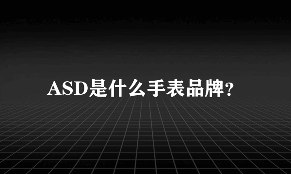 ASD是什么手表品牌？