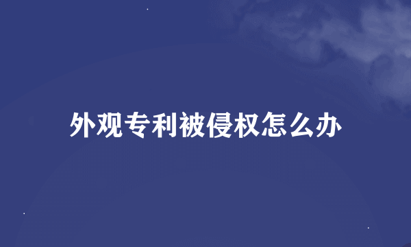 外观专利被侵权怎么办