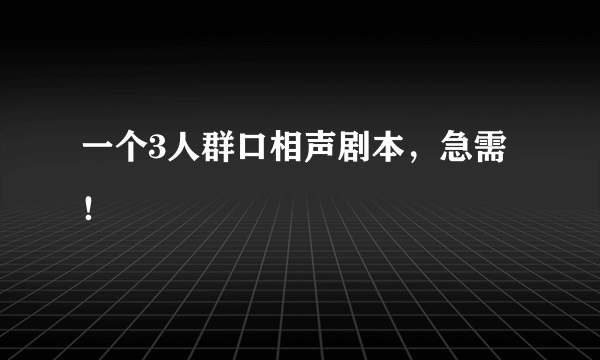 一个3人群口相声剧本，急需！