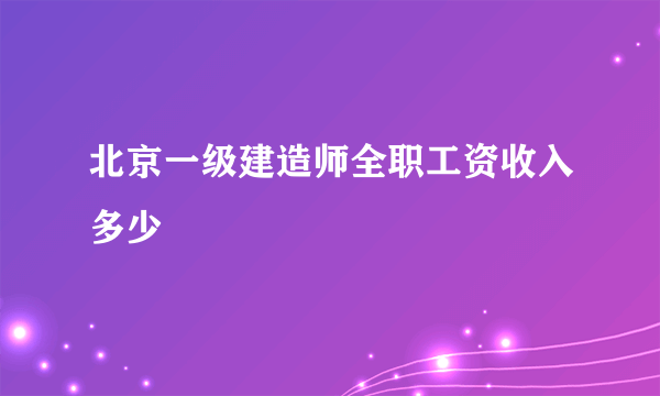 北京一级建造师全职工资收入多少