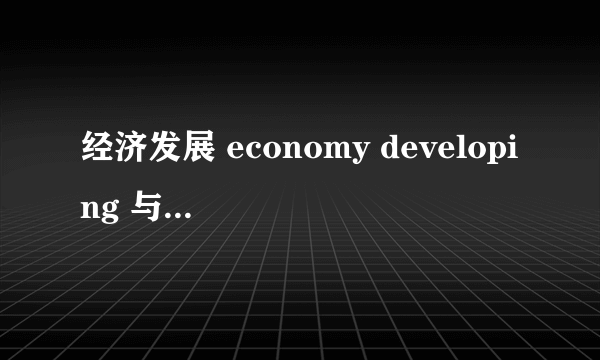 经济发展 economy developing 与 economic development 用哪个？有何区别