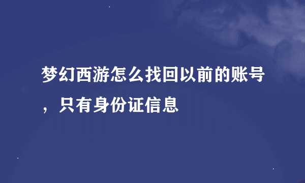 梦幻西游怎么找回以前的账号，只有身份证信息