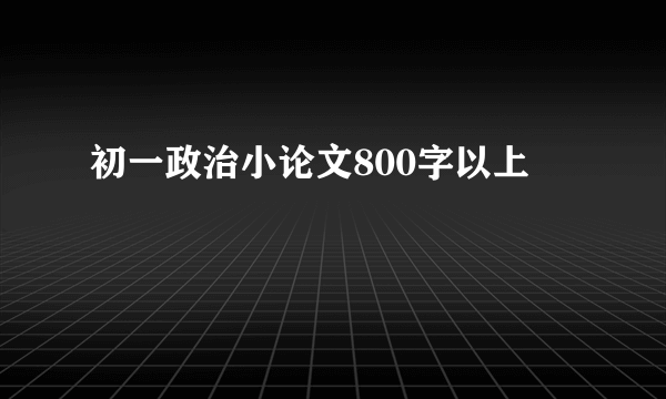 初一政治小论文800字以上