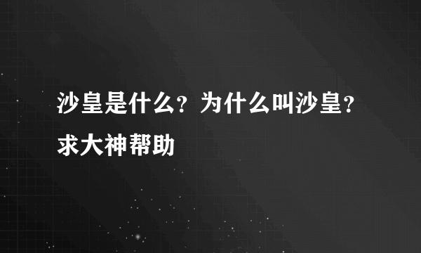 沙皇是什么？为什么叫沙皇？求大神帮助