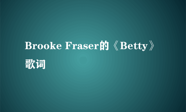 Brooke Fraser的《Betty》 歌词