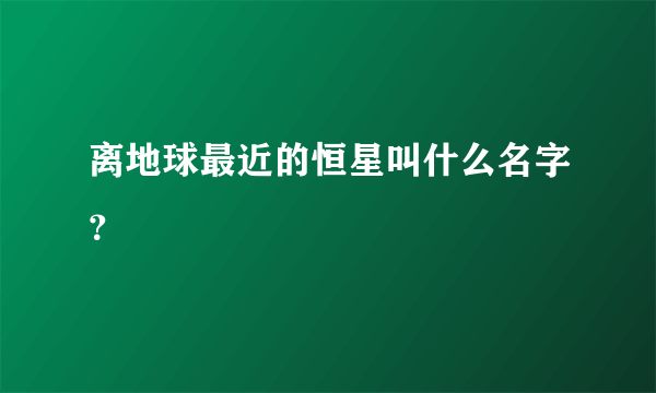 离地球最近的恒星叫什么名字？