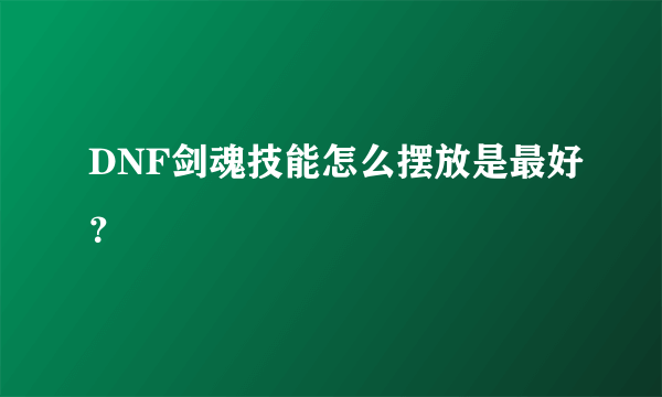 DNF剑魂技能怎么摆放是最好？