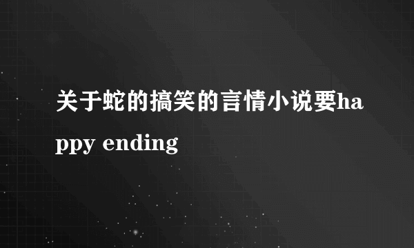 关于蛇的搞笑的言情小说要happy ending