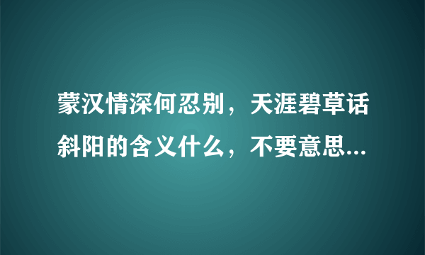 蒙汉情深何忍别，天涯碧草话斜阳的含义什么，不要意思哦 3Q、、、、、