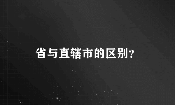 省与直辖市的区别？