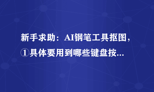 新手求助：AI钢笔工具抠图，①具体要用到哪些键盘按键<详述所有按键功能>？②如何配合好键盘和鼠标？