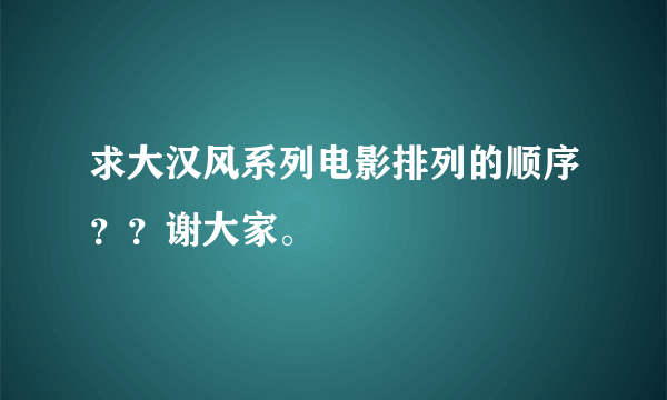 求大汉风系列电影排列的顺序？？谢大家。