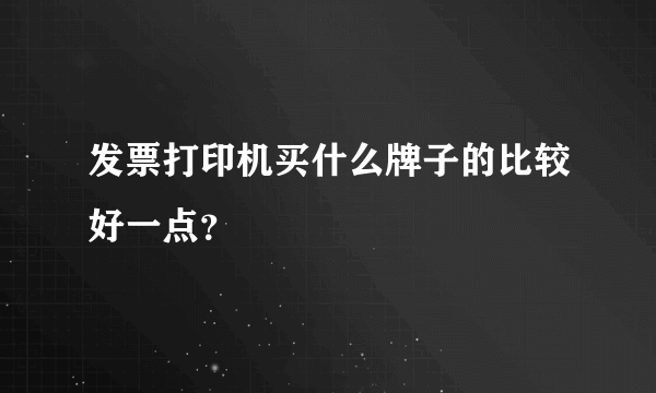 发票打印机买什么牌子的比较好一点？