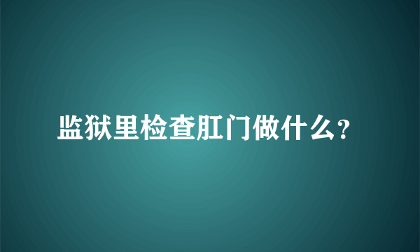 监狱里检查肛门做什么？