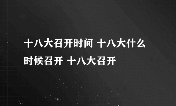 十八大召开时间 十八大什么时候召开 十八大召开