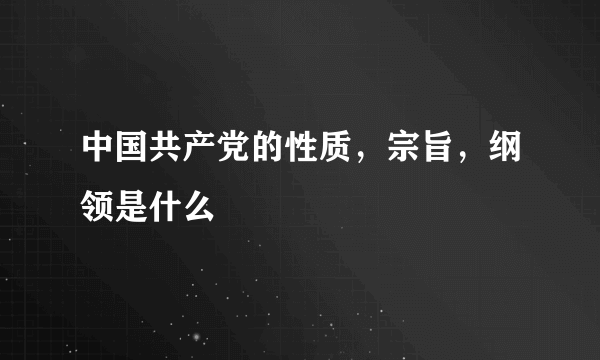 中国共产党的性质，宗旨，纲领是什么