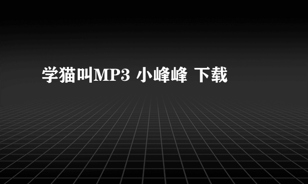 学猫叫MP3 小峰峰 下载