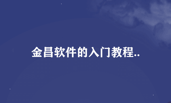 金昌软件的入门教程..