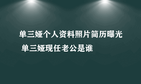 单三娅个人资料照片简历曝光 单三娅现任老公是谁