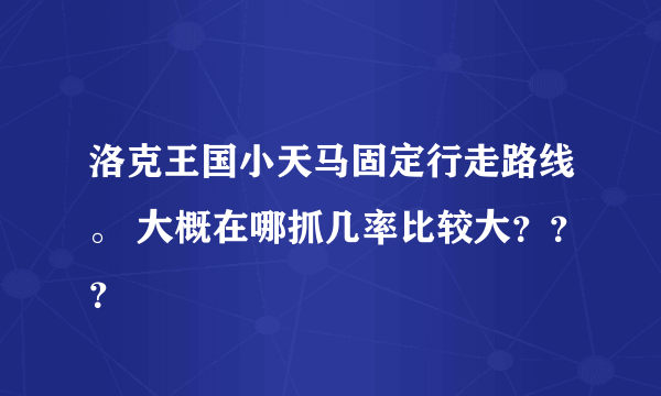 洛克王国小天马固定行走路线。 大概在哪抓几率比较大？？？