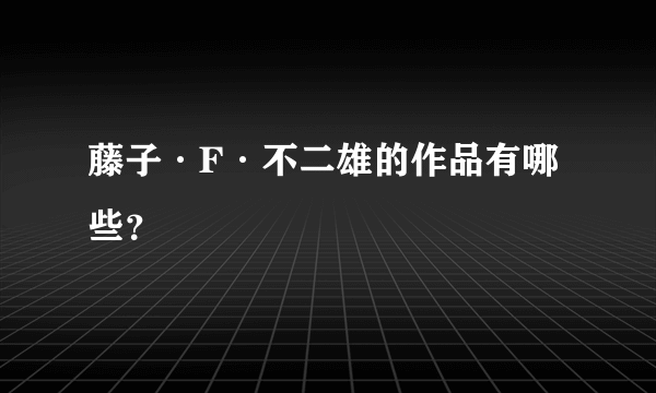 藤子·F·不二雄的作品有哪些？