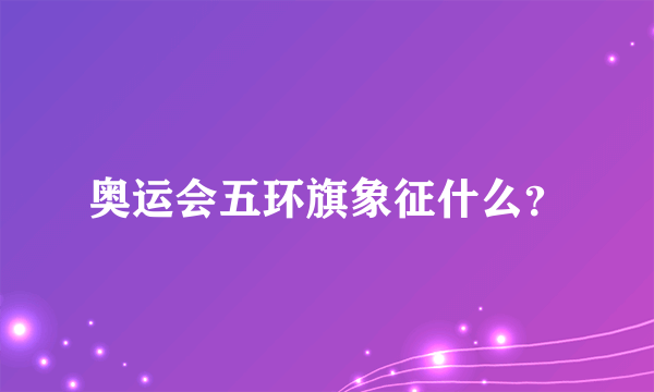 奥运会五环旗象征什么？