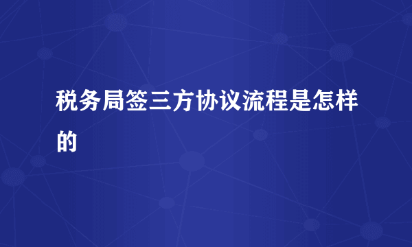 税务局签三方协议流程是怎样的