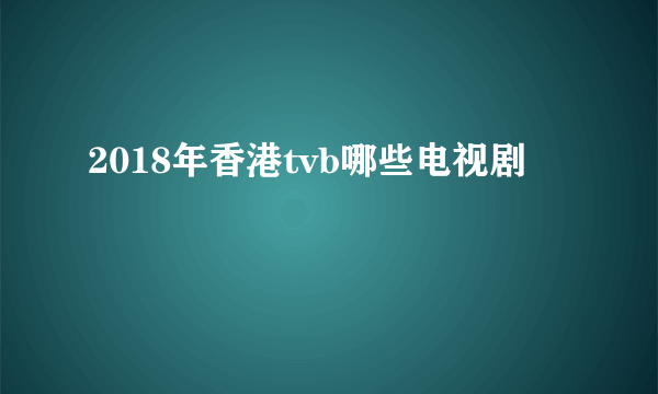 2018年香港tvb哪些电视剧