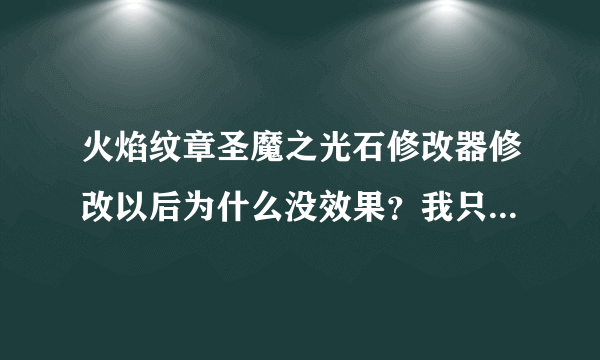 火焰纹章圣魔之光石修改器修改以后为什么没效果？我只改了武器其他没动