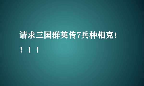 请求三国群英传7兵种相克！！！！