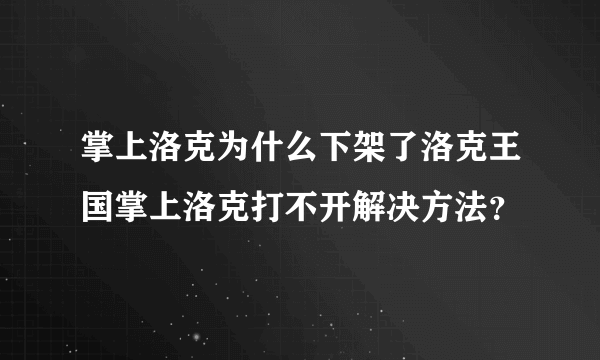 掌上洛克为什么下架了洛克王国掌上洛克打不开解决方法？