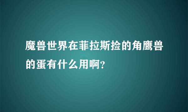 魔兽世界在菲拉斯捡的角鹰兽的蛋有什么用啊？