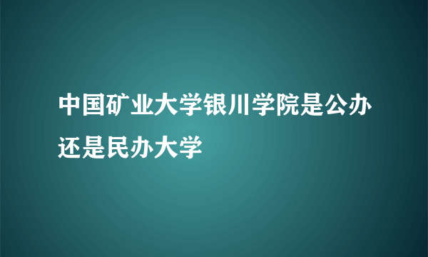 中国矿业大学银川学院是公办还是民办大学