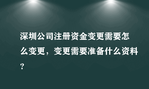 深圳公司注册资金变更需要怎么变更，变更需要准备什么资料？