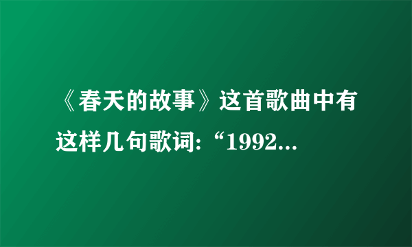 《春天的故事》这首歌曲中有这样几句歌词:“1992年那是一个春天，有一位老人在中国的海南边画了一个圈..”