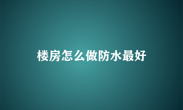 楼房怎么做防水最好