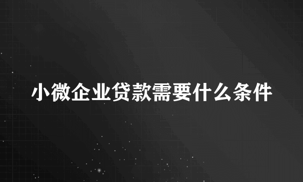 小微企业贷款需要什么条件