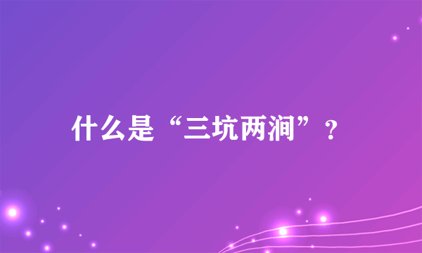 什么是“三坑两涧”？