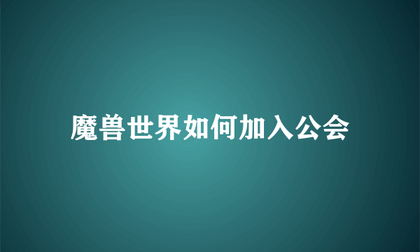 魔兽世界如何加入公会