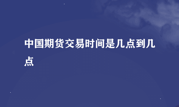 中国期货交易时间是几点到几点