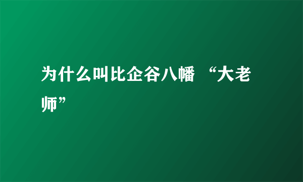 为什么叫比企谷八幡 “大老师”