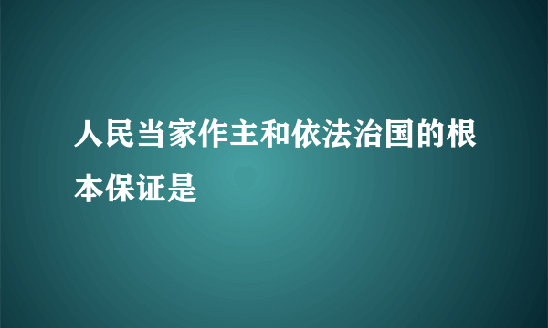 人民当家作主和依法治国的根本保证是