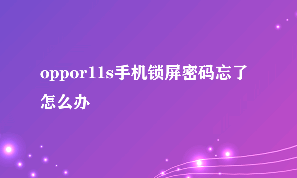 oppor11s手机锁屏密码忘了怎么办